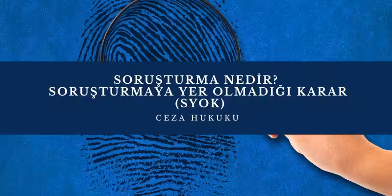 Soruşturma Nedir? Soruşturmaya Yer Olmadığı Kararı (SYOK) 3 sorusturma asamasi