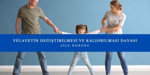 velayetin degistirilmesi kaldirilmasi davasi