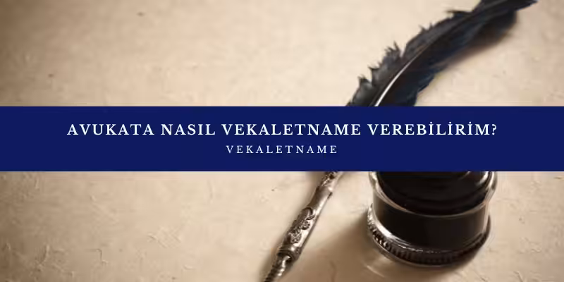 Vekaletname Nedir? Avukata Vekaletname Nasıl Verilir? 4 avukata nasil vekaletname verebilirim