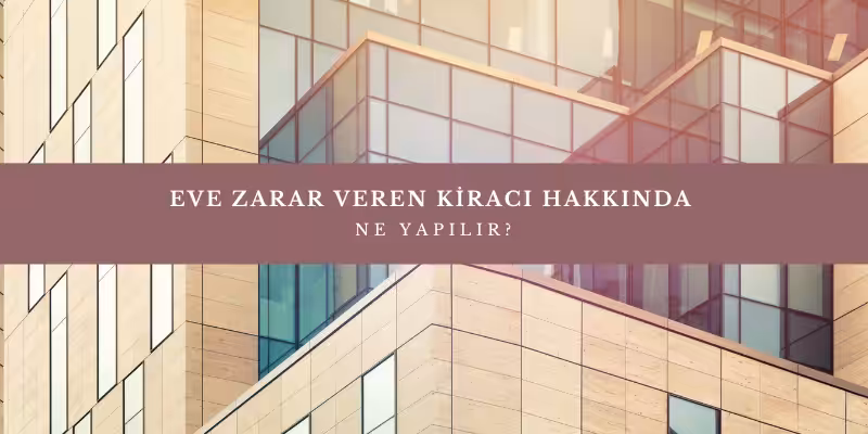 eve zarar veren kiraci hakkinda ne yapilir