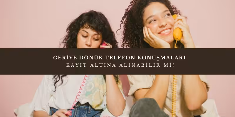 geriye donuk telefon konusmalari kayit altina alinabilir mi