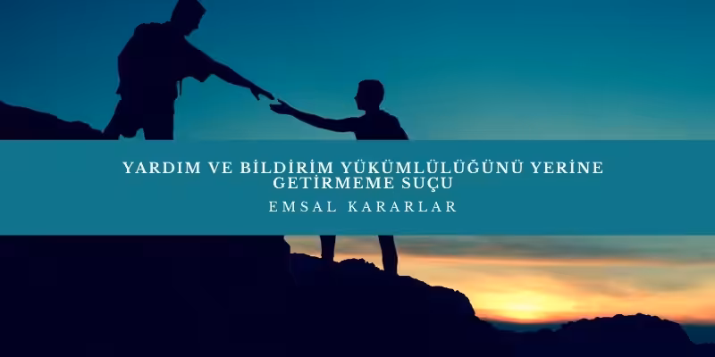 yardim veya bildirim yukumlulugunu yerine getirmeme emsal karar