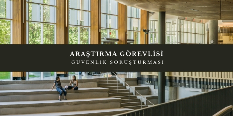 arastirma gorevlisi guvenlik sorusturmasi