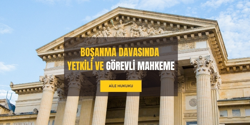 bosanma davasinda yetkili gorevli mahkeme