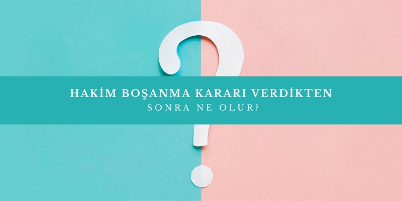 hakim bosanma karari verdikten sonra ne olur