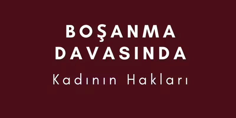 kanuna gore bosanma davasinda kadinin haklari