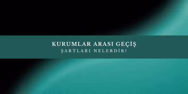 Kurumlar Arası Geçiş Nedir? Nasıl Yapılır? 3 kurumlar arasi gecis sartlari