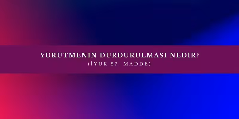 yurutmenin durdurulmasi nedir