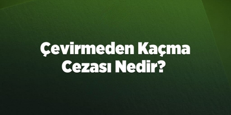 cevirmeden kacma cezasi