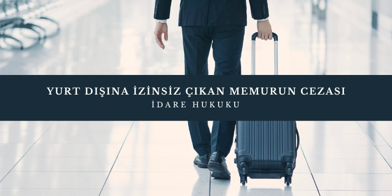 yurt disina izinsiz cikan memurun cezasi