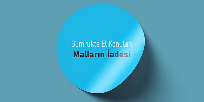 gumrukte el konulan mallarin iadesi