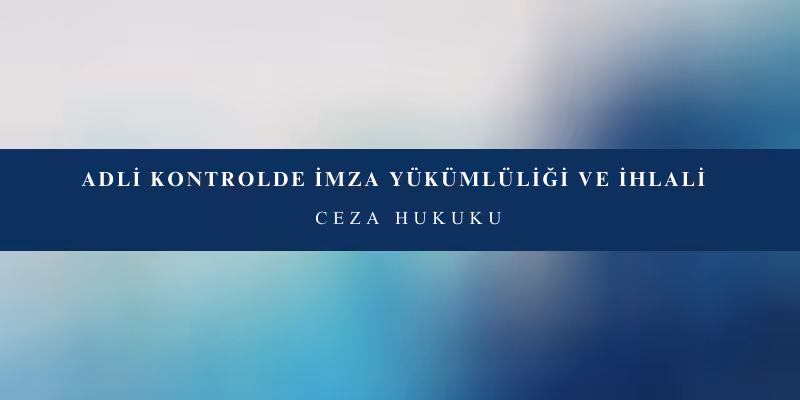 adli kontrolde imza yukumlulugu