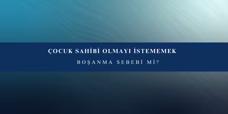cocuk sahibi olmayi istememek bosanma sebebi mi