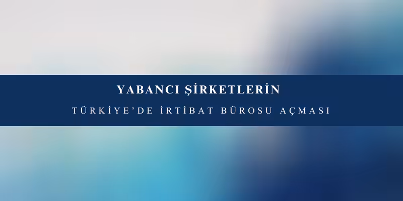 yabanci sirketlerin irtibat burosu acmasi