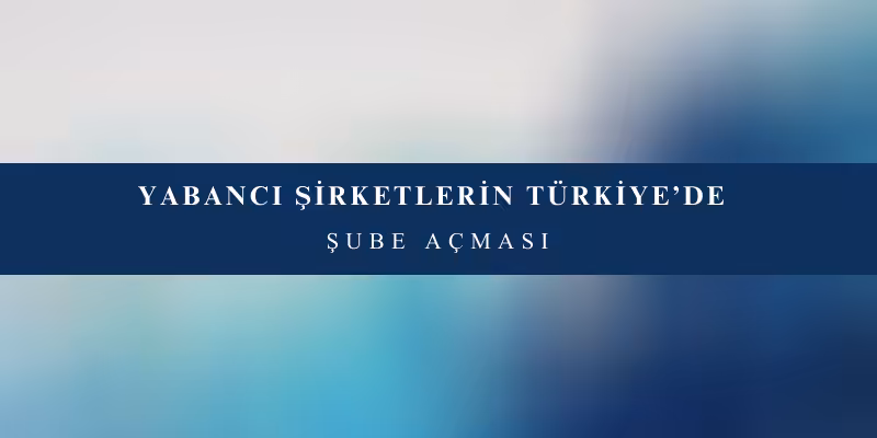 yabanci sirketlerin turkiyede sube acmasi