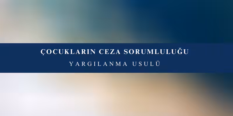 cocuklarin ceza sorumlulugu yargilanmasi