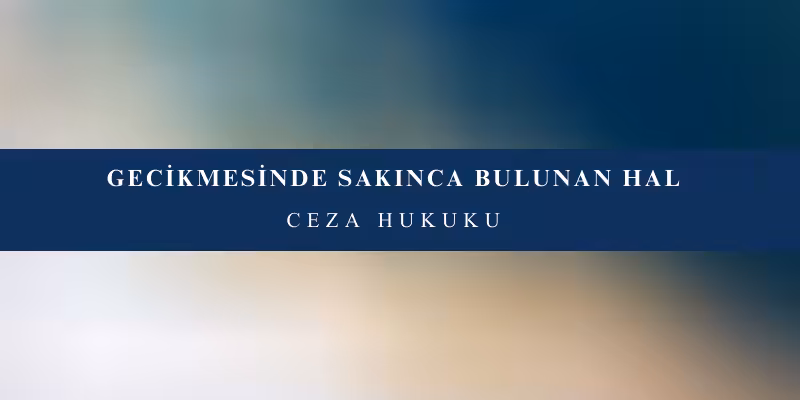 gecikmesinde sakinca bulunan hal
