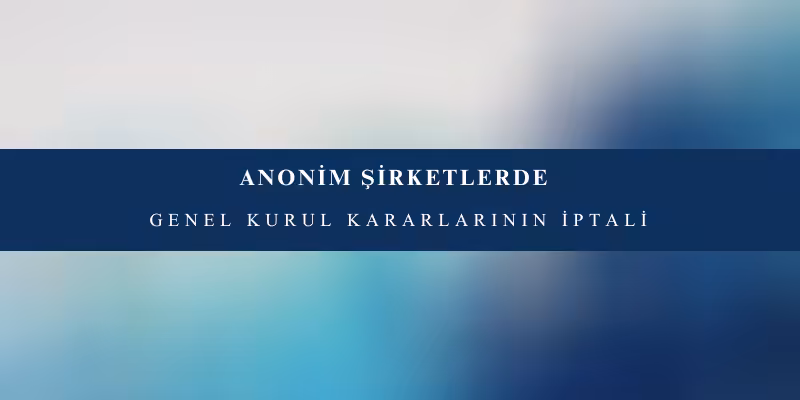 anonim sirketlerde genel kurul kararlarinin iptali