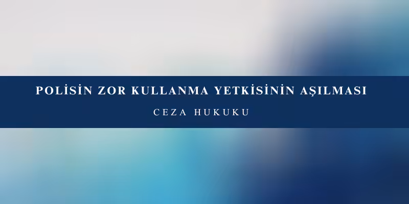 polisin zor kullanma yetkisinin asilmasi
